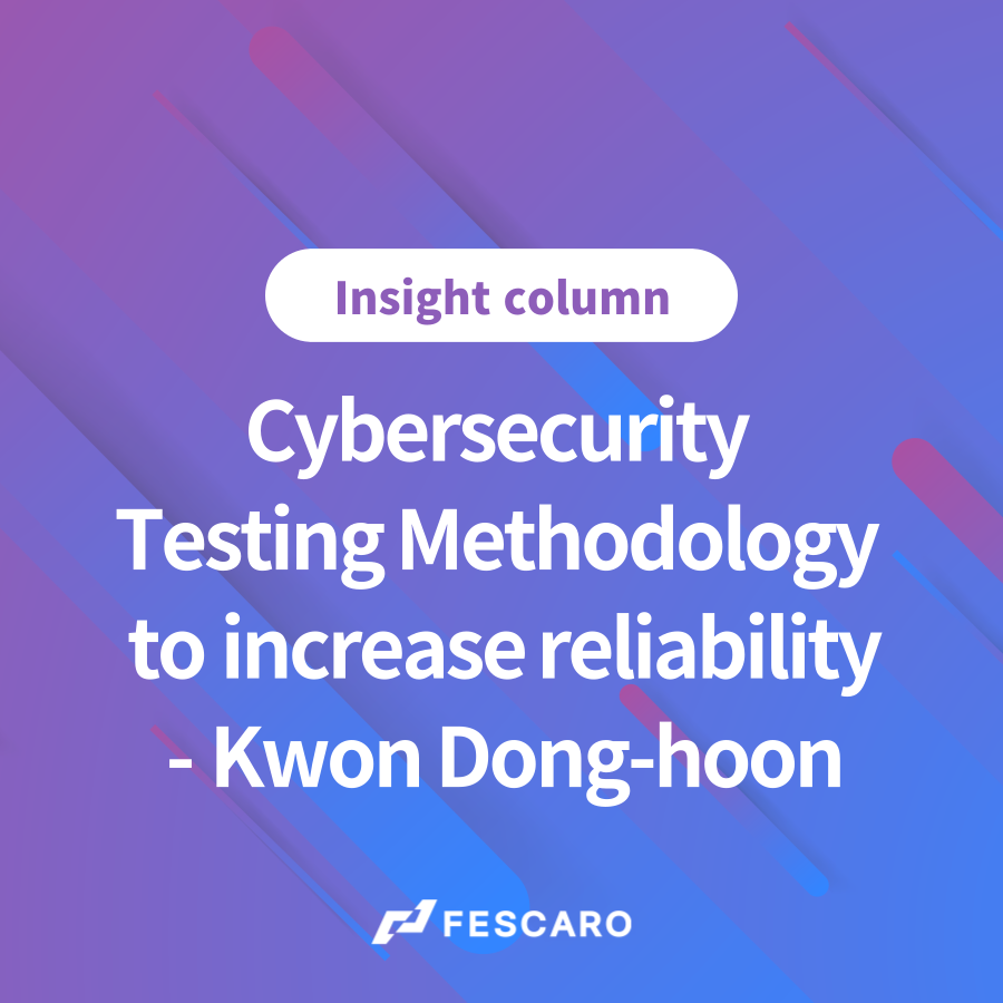 [Insight column] Kwon Dong-hoon, 'Cybersecurity Testing Methodology to increase reliability'