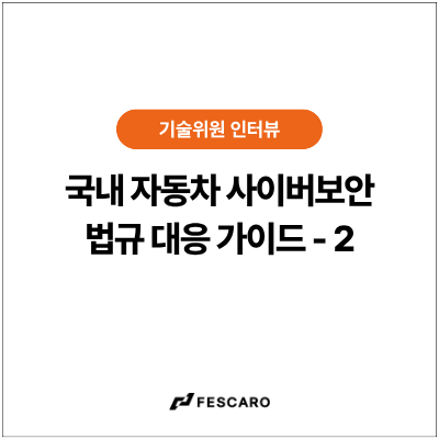 [인터뷰] 국내 자동차 사이버보안 법규 대응 가이드 ② - 조직 체계부터 개별 차량까지 ‘통합적 접근’이 핵심